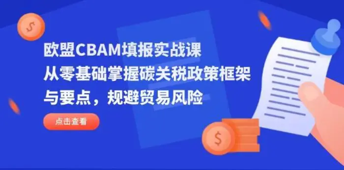 欧盟CBAM填报实战课，从零基础掌握碳关税政策框架与要点，规避贸易风险| 副业网