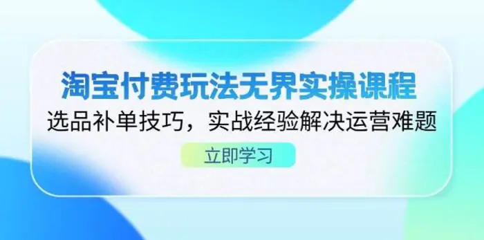 淘宝付费玩法无界实操课程，选品补单技巧，实战经验解决运营难题| 网创圈