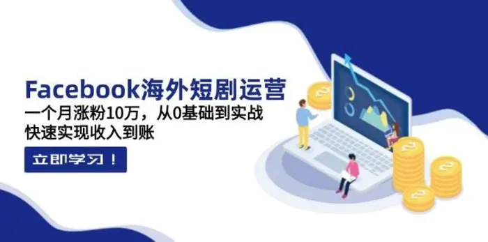 Facebook海外短剧运营：一个月涨粉10万，从0基础到实战，快速实现收入到账| 副业网