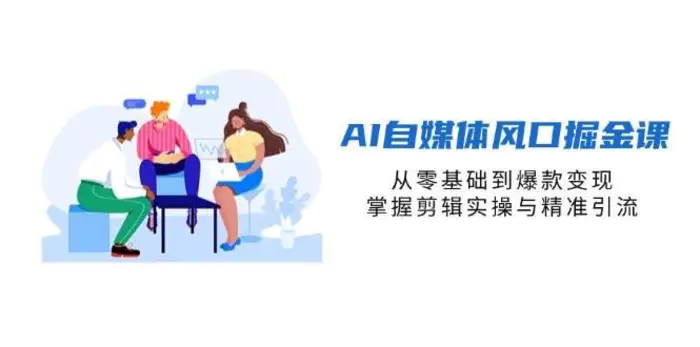 AI自媒体风口掘金课，从零基础到爆款变现，掌握剪辑实操与精准引流| 网创圈