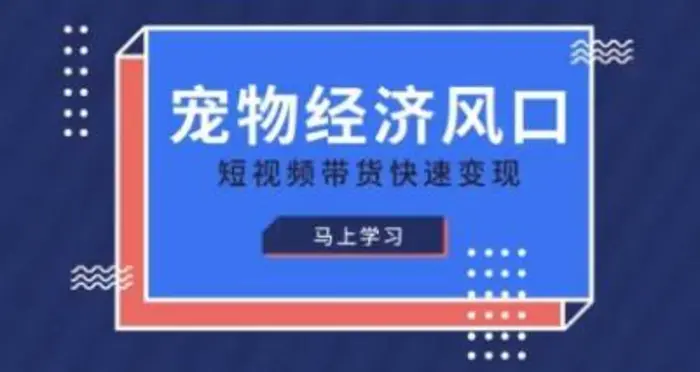 宠物赛道快速变现精品课，宠物经济风口，短视频带货快速变现| 网创圈