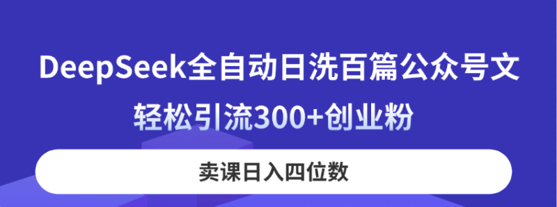 （14326期）DeepSeek全自动日洗百篇公众号文，轻松引流300+创业粉，卖课日入四位数！| 网创圈