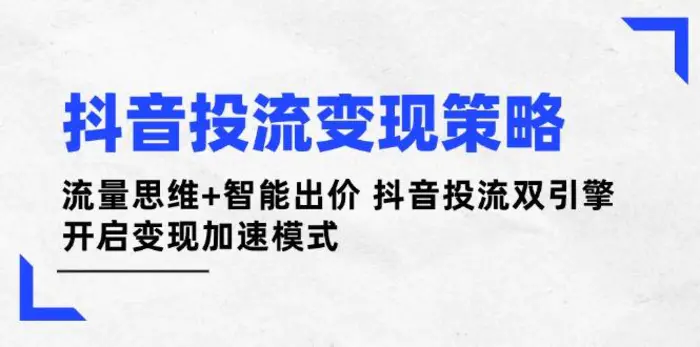 （14325期）抖音投流变现策略：流量思维+智能出价 抖音投流双引擎 开启变现加速模式| 网创圈