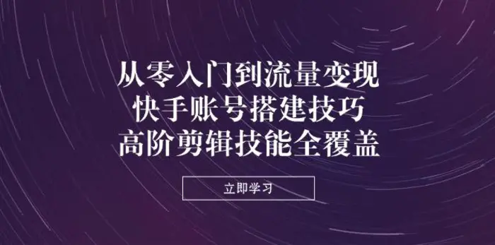 （14313期）从零入门到流量变现，快手账号搭建技巧，高阶剪辑技能全覆盖| 网创圈