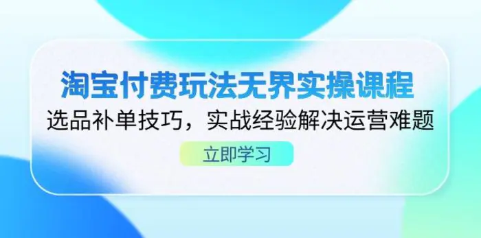 （14344期）淘宝付费玩法无界实操课程，选品补单技巧，实战经验解决运营难题| 网创圈