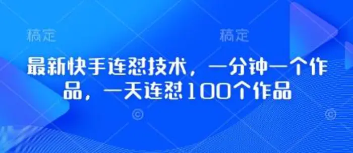 最新快手连怼技术，一分钟一个作品，一天连怼100个作品| 网创圈