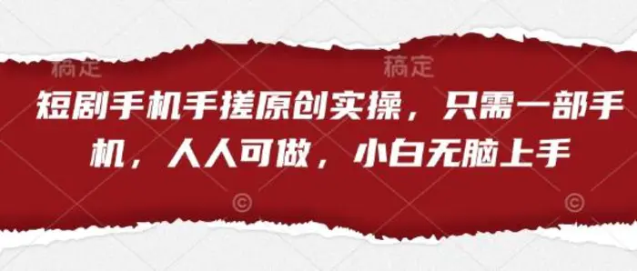 短剧手机手搓原创实操，只需一部手机，人人可做，小白无脑上手| 网创圈
