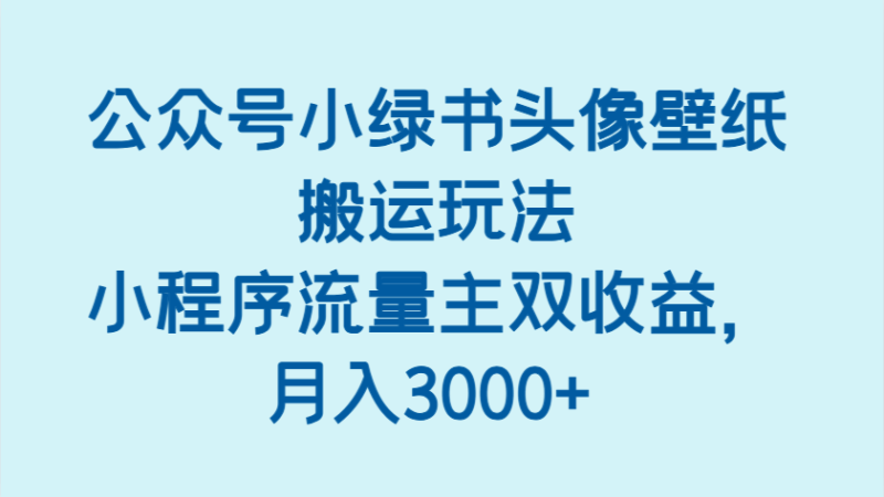公众号小绿书头像壁纸搬运玩法，小程序流量主双收益，月入3000+| 副业网