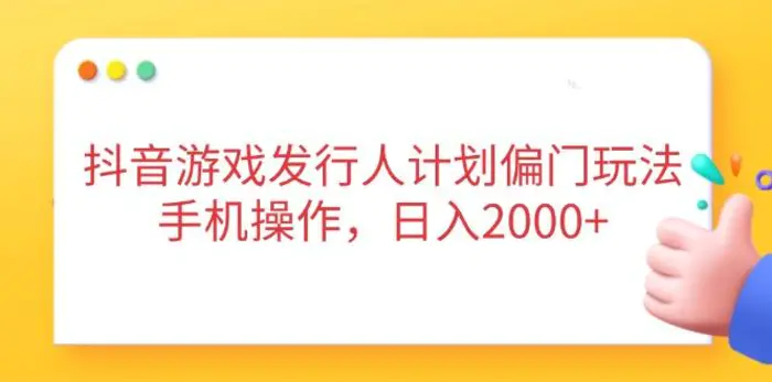 （14371期）抖音游戏发行人计划偏门玩法，手机操作，日入2000+| 网创圈