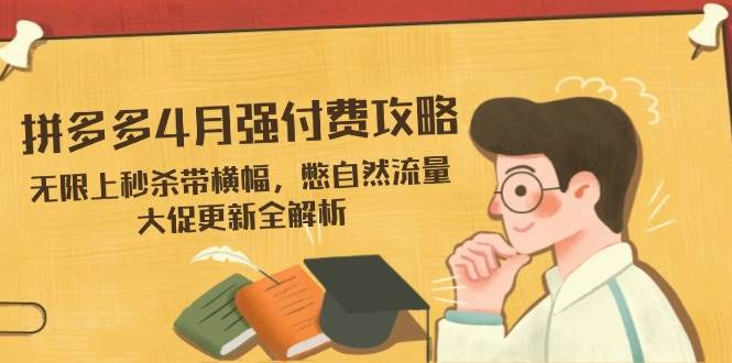 拼多多4月强付费攻略，无限上秒杀带横幅，憋自然流量，大促更新全解析| 网创圈