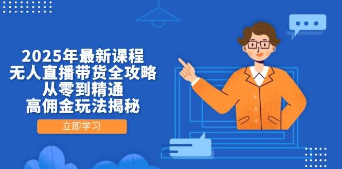 2025年最新课程，无人直播带货全攻略，从零到精通，高佣金玩法揭秘| 副业网