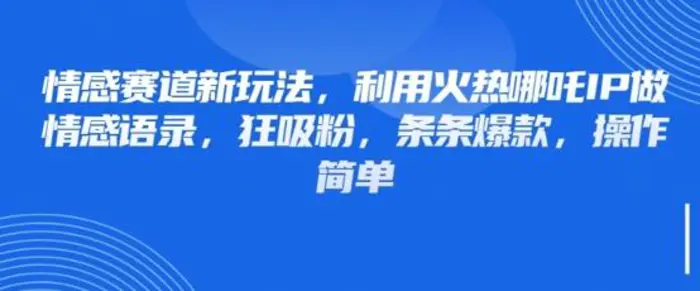 情感赛道新玩法，利用火热哪吒IP做情感语录，狂吸粉，条条爆款，操作简单| 网创圈