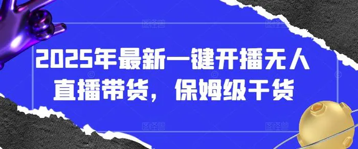 2025年最新一键开播无人直播带货，保姆级干货| 网创圈