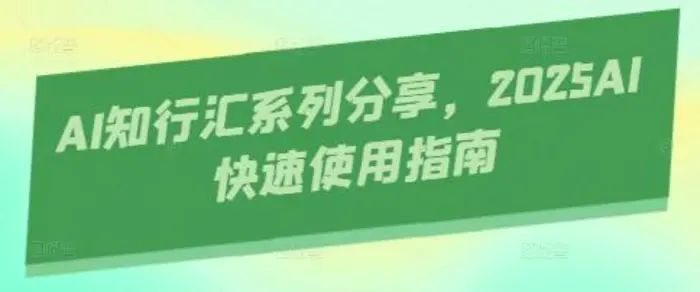 AI知行汇系列分享，2025AI快速使用指南| 网创圈