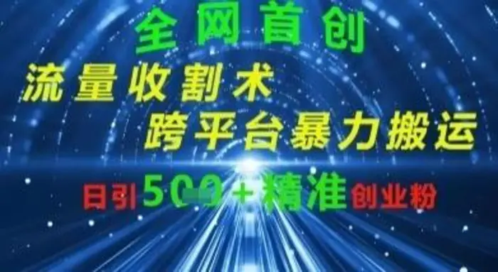全网流量收割术：跨平台暴力搬运，日引500+精准创业粉| 网创圈