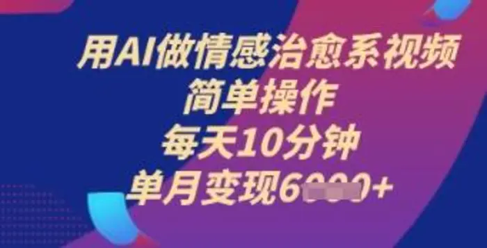 用AI做情感治愈系视频，简单操作，每天10分钟，单月变现6k+| 网创圈