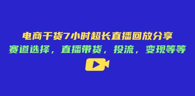 电商干货7小时超长直播回放分享：赛道选择，直播带货，投流，变现等等| 网创圈