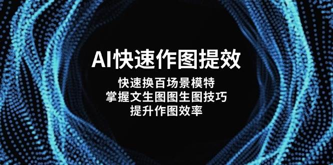 AI快速作图提效，快速换百场景模特，掌握文生图图生图技巧，提升作图效率| 网创圈
