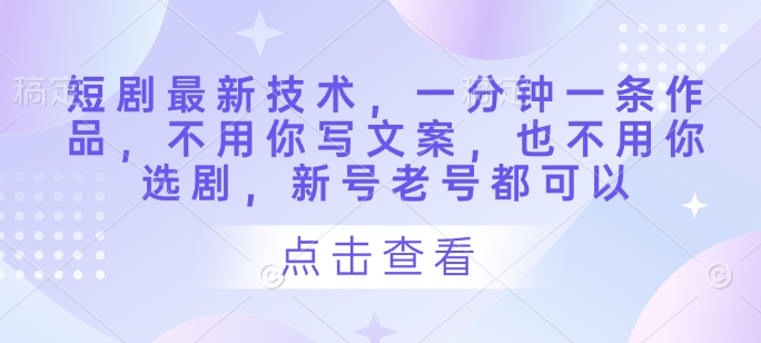 短剧最新技术，一分钟一条作品，不用你写文案，也不用你选剧，新号老号都可以| 网创圈