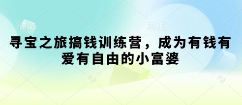 寻宝之旅搞钱训练营，成为有钱有爱有自由的小富婆| 网创圈