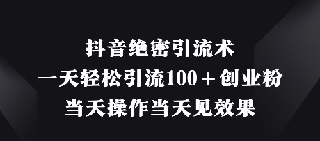 抖音绝密引流术，一天轻松引流100+创业粉，当天操作当天见效果| 网创圈