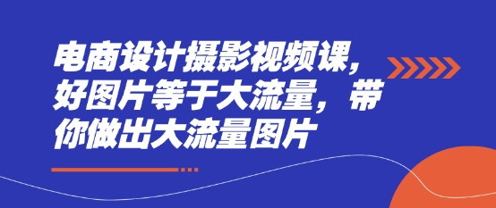 电商设计摄影视频课，好图片等于大流量，带你做出大流量图片| 网创圈