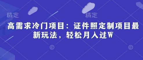 高需求冷门项目：证件照定制项目最新玩法，轻松月入过W| 网创圈