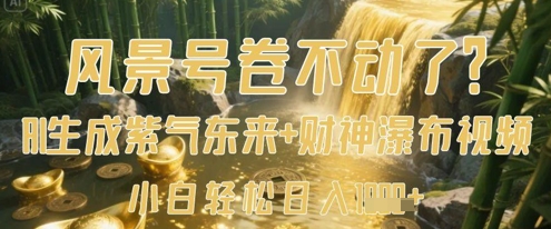 风景号卷不动了？AI一键生成紫气东来+财神瀑布视频，小白轻松日入数张| 副业网