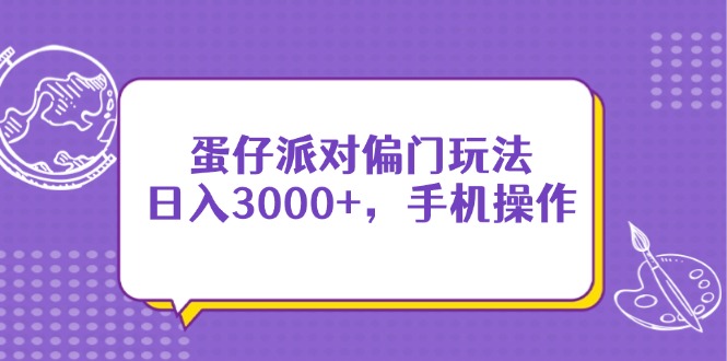 （14423期）蛋仔派对偏门玩法，日入3000+，手机操作| 副业网