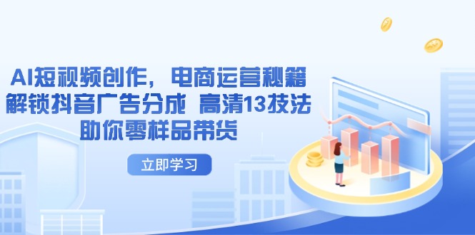 （14418期）AI短视频创作，电商运营秘籍，解锁抖音广告分成 高清13技法助你零样品带货| 副业网