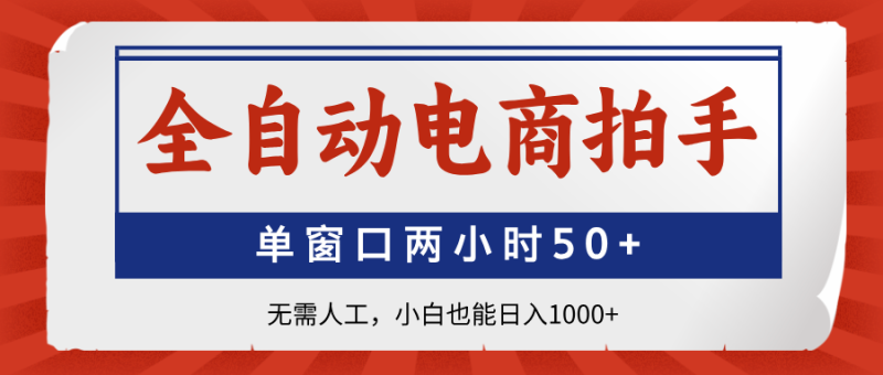（14416期）全自动电商拍手，单窗口两小时50+无需人工，小白也能日入1000+| 网创圈