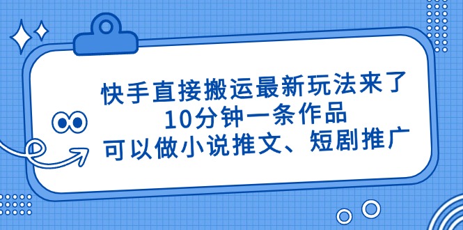 （14450期）快手直接搬运最新玩法来了，10分钟一条作品，可以做小说推文、短剧推广…| 副业网