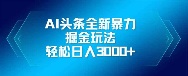 （14442期）AI头条全新暴利掘金玩法，矩阵操作，轻松日入3000+| 副业网