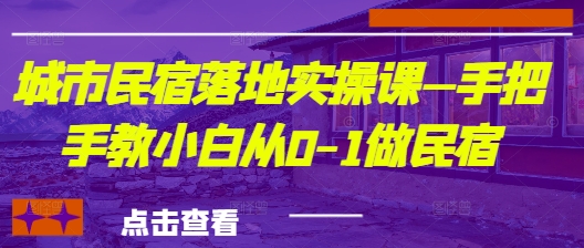 城市民宿落地实操课—手把手教小白从0-1做民宿| 网创圈