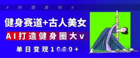 健身赛道+古人美女，AI打造健身圈大v，单日变现多张| 网创圈