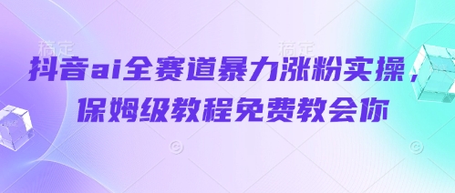 抖音ai全赛道暴力涨粉实操，保姆级教程免费教会你| 网创圈