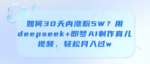 如何30天内涨粉5W？用deepseek+即梦AI制作育儿视频，轻松月入过w| 网创圈