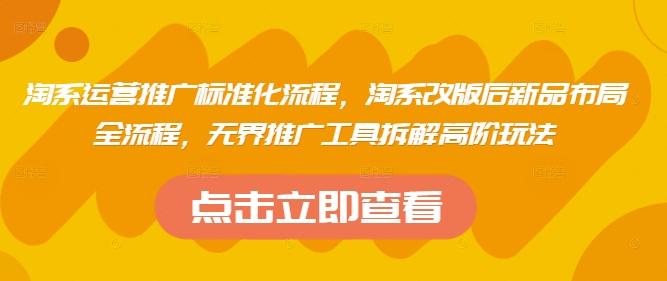 淘系运营推广标准化流程，​淘系改版后新品布局全流程，无界推广工具拆解高阶玩法| 网创圈