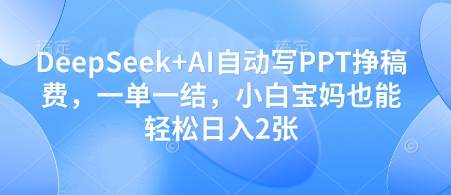 DeepSeek+AI自动写PPT挣稿费，一单一结，小白宝妈也能轻松日入2张| 网创圈