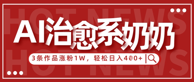 AI治愈系老奶奶情感赛道，3条作品涨粉1W+，小白轻松日入4张+| 网创圈