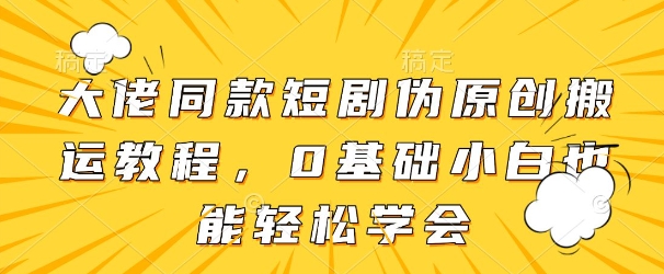 大佬同款短剧伪原创搬运方法，0基础小白也能轻松学会| 网创圈