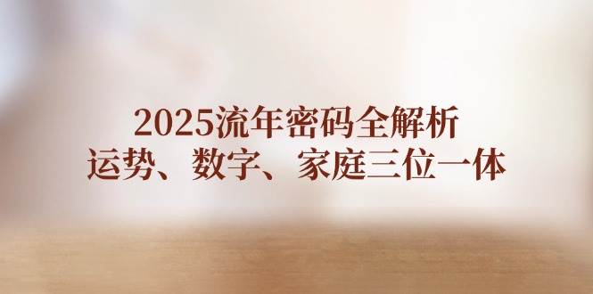 2025流年密码全解析，运势、数字、家庭三位一体| 网创圈
