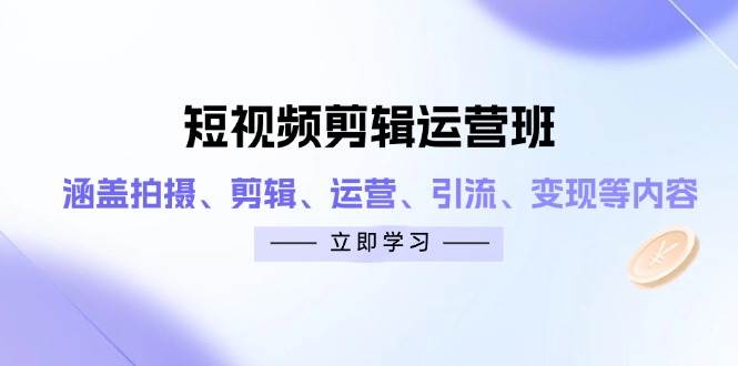 短视频剪辑运营班：涵盖拍摄、剪辑、运营、引流、变现等内容| 副业网