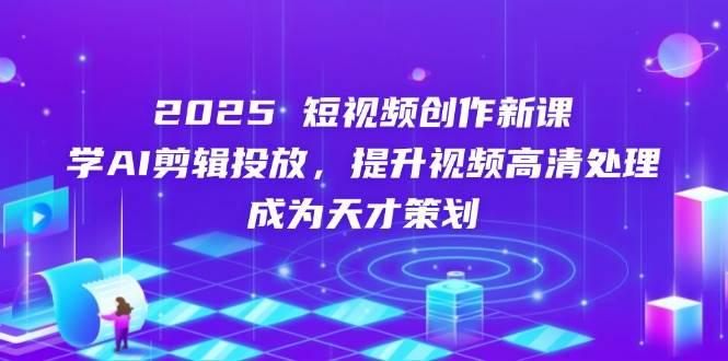 2025短视频创作新课，学AI剪辑投放，提升视频高清处理，成为天才策划| 网创圈