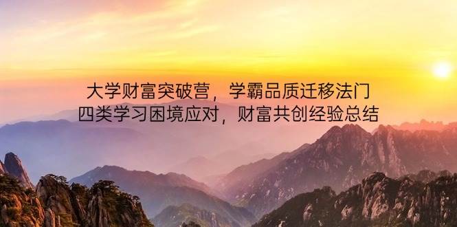 大学财富突破营，学霸品质迁移法门，四类学习困境应对，财富共创经验总结| 副业网