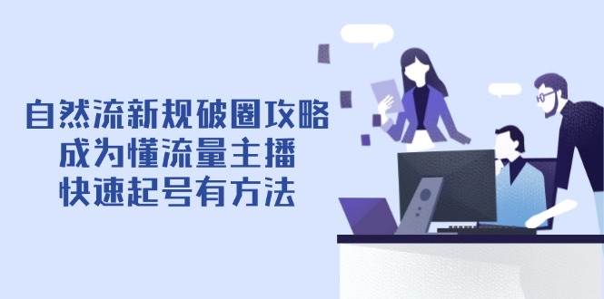 自然流新规破圈攻略【4月6更新】：成为懂流量主播，快速起号有方法| 副业网