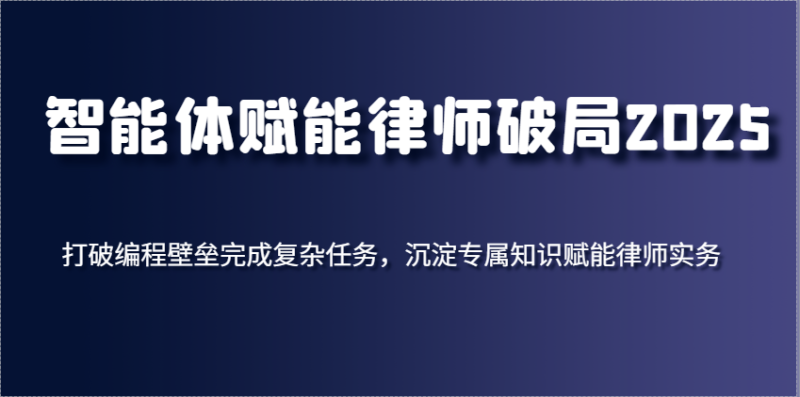 智能体赋能律师破局2025，打破编程壁垒完成复杂任务，沉淀专属知识赋能律师实务| 副业网