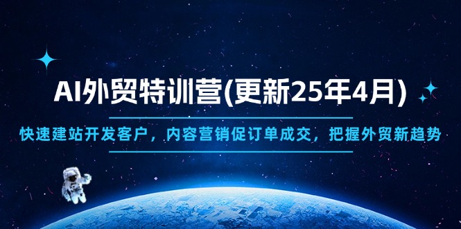 （14455期）AI外贸特训营(更新25年4月)，快速建站开发客户，内容营销促订单成交，…| 网创圈
