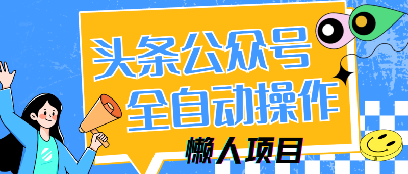 （14454期）懒人项目，多平台操作全自动运行，头条，公众号，下班实操5分钟日入500+| 副业网