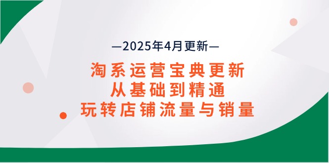 （14468期）淘系运营宝典2025年4月更新，从基础到精通，玩转店铺流量与销量| 网创圈